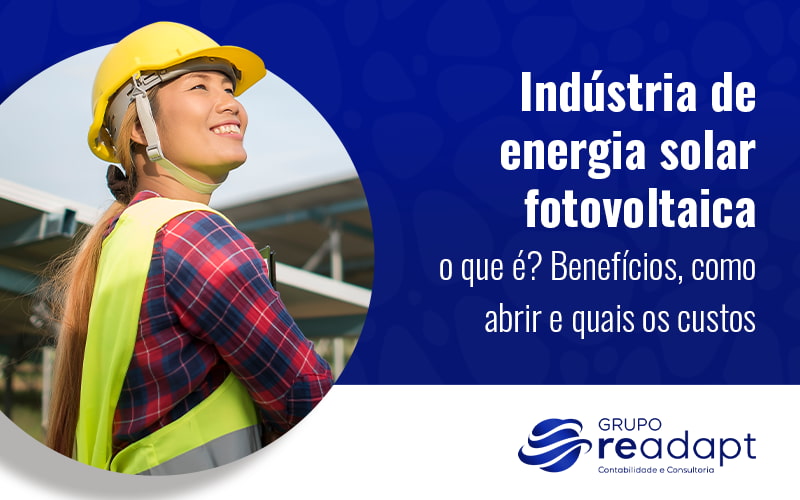 Industria De Energia Solar Fotovoltaica O Que E Beneficios Como Abrir E Quais Os Custos Blog (1) - Grupo Readapt