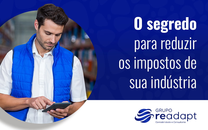 O Segredo Para Reduzir Os Impostos De Sua Industria Blog - Grupo Readapt