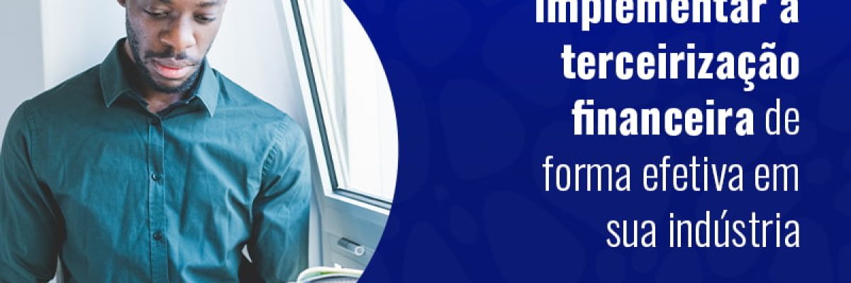 Aprenda Como Implementar A Terceirizacao Financeira De Forma Efetiva Em Sua Industria Blog - Grupo Readapt