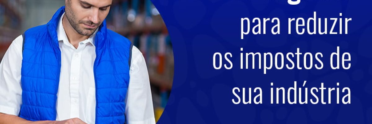 O Segredo Para Reduzir Os Impostos De Sua Industria Blog - Grupo Readapt