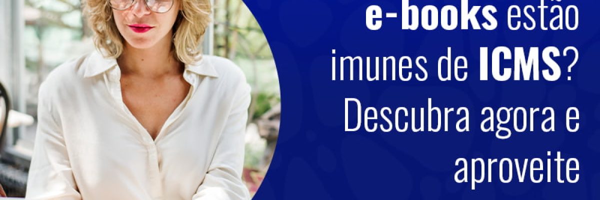 Os Infoprodutos E E Books Estão Imunes De Icms Descubra Agora E Aproveite Blog (1) - Grupo Readapt